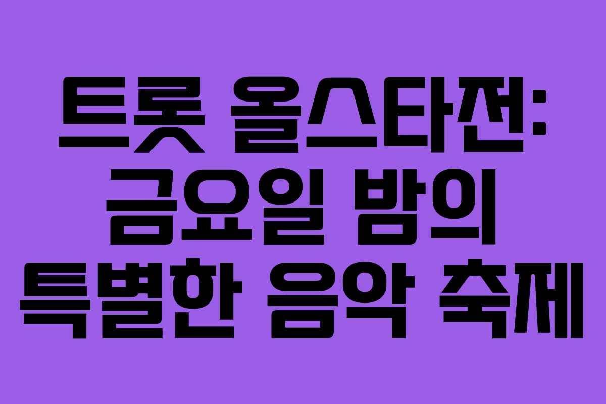 트롯 올스타전: 금요일 밤의 특별한 음악 축제