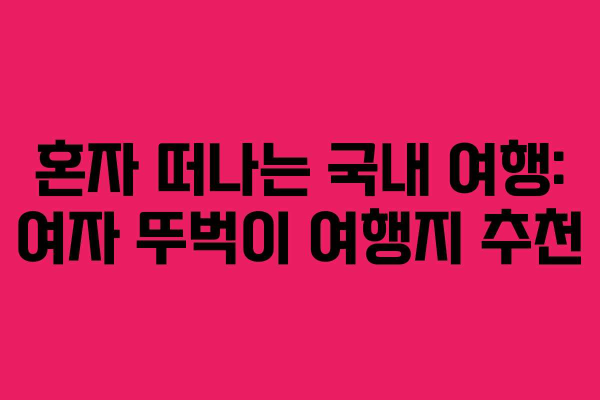 혼자 떠나는 국내 여행: 여자 뚜벅이 여행지 추천