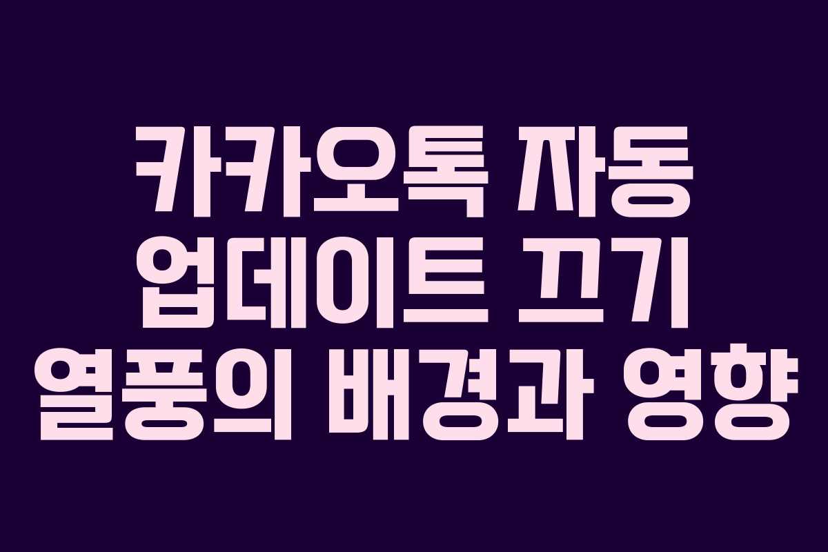 카카오톡 자동 업데이트 끄기 열풍의 배경과 영향