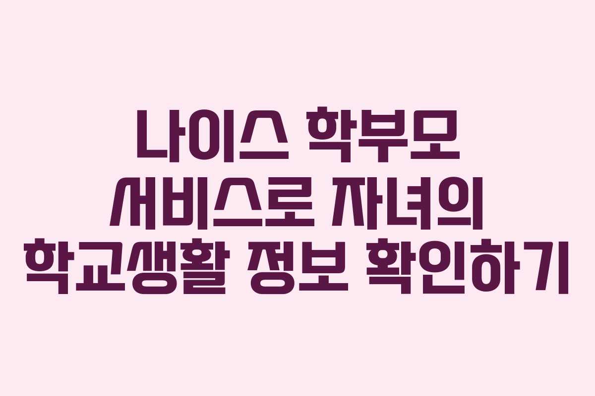 나이스 학부모 서비스로 자녀의 학교생활 정보 확인하기