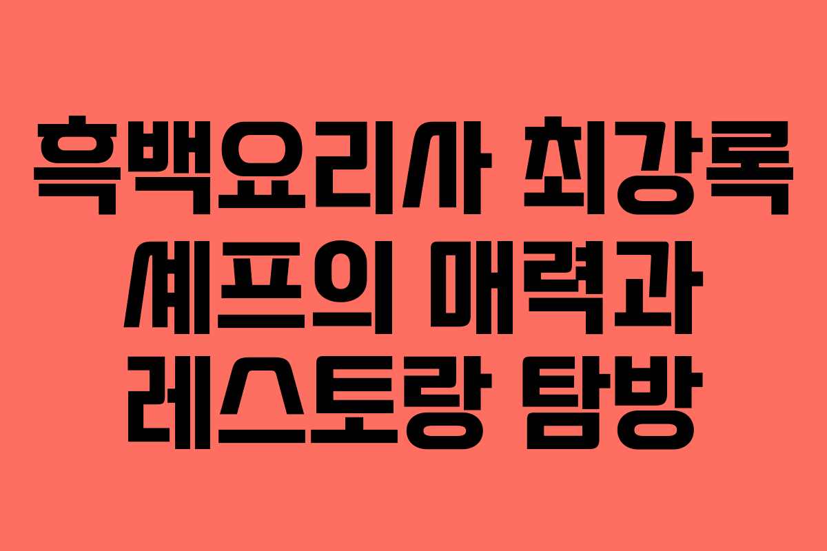 흑백요리사 최강록 셰프의 매력과 레스토랑 탐방