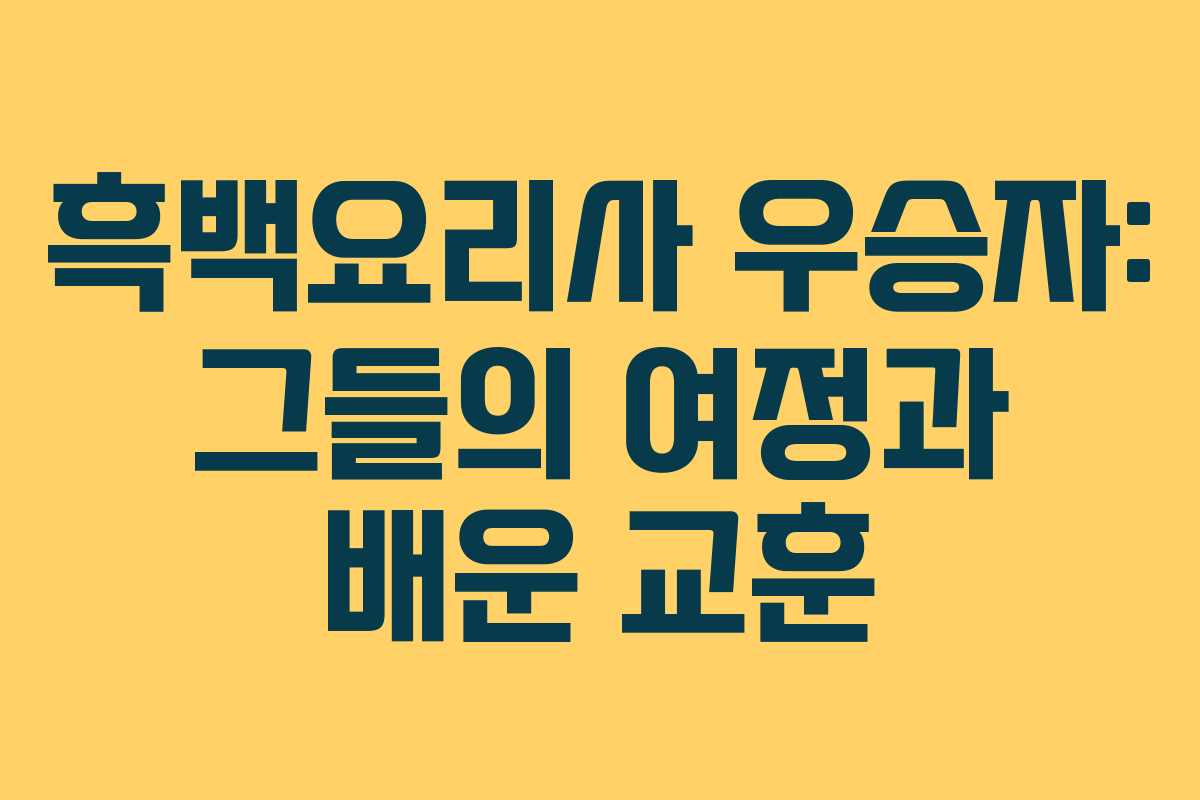 흑백요리사 우승자: 그들의 여정과 배운 교훈