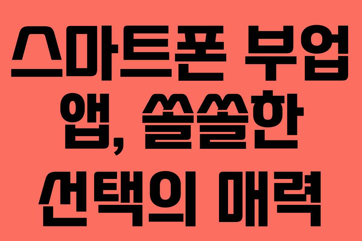 스마트폰 부업 앱, 쏠쏠한 선택의 매력