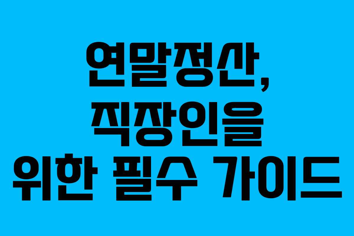 연말정산, 직장인을 위한 필수 가이드