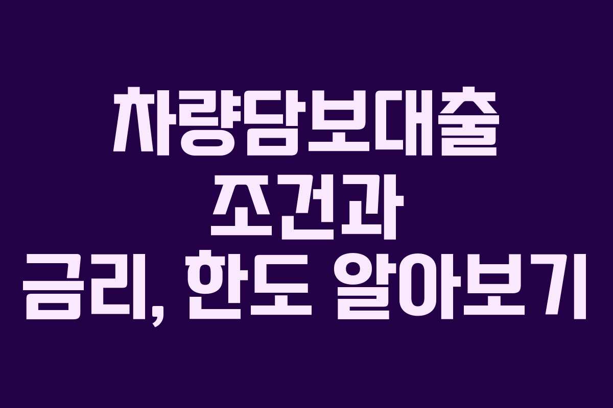 차량담보대출 조건과 금리, 한도 알아보기