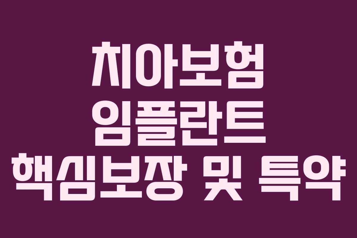 치아보험 임플란트 핵심보장 및 특약