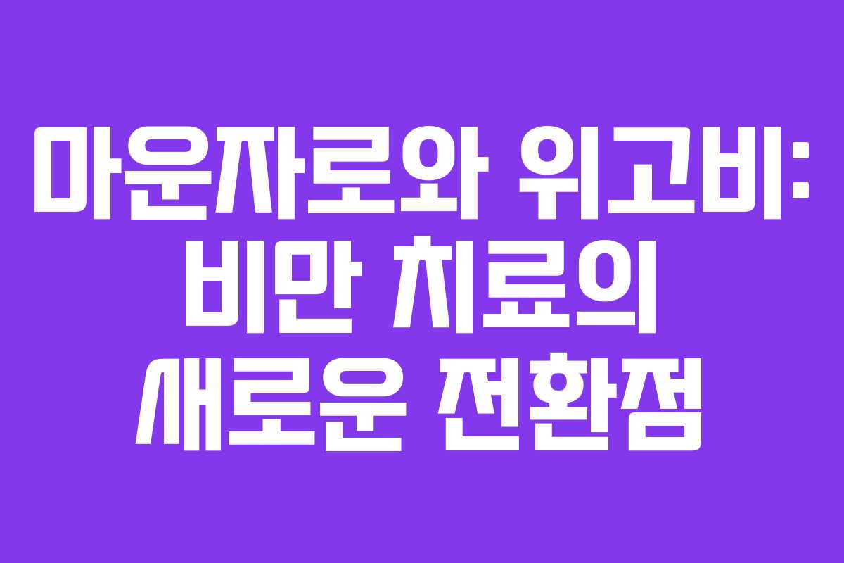 마운자로와 위고비: 비만 치료의 새로운 전환점