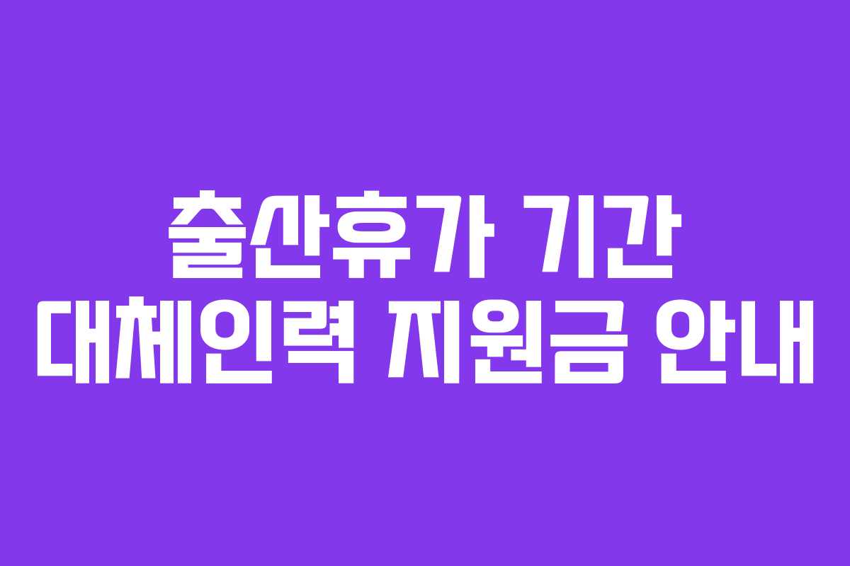 출산휴가 기간 대체인력 지원금 안내