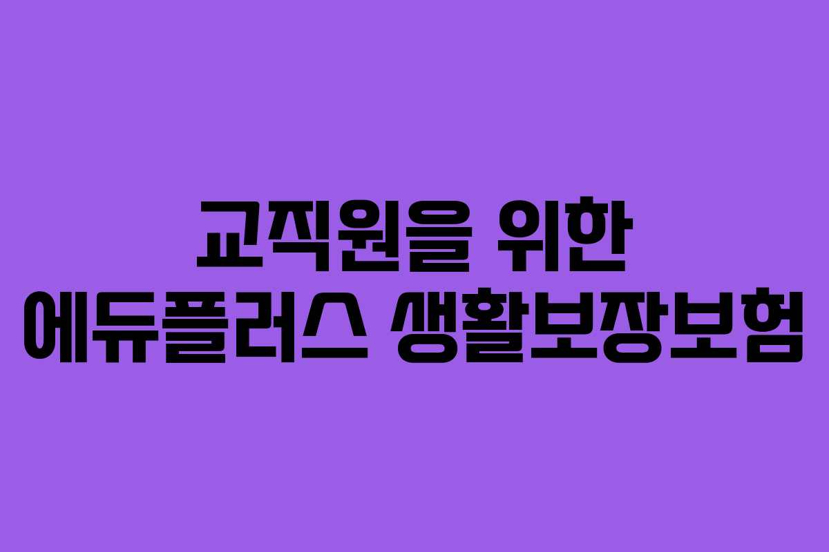교직원을 위한 에듀플러스 생활보장보험