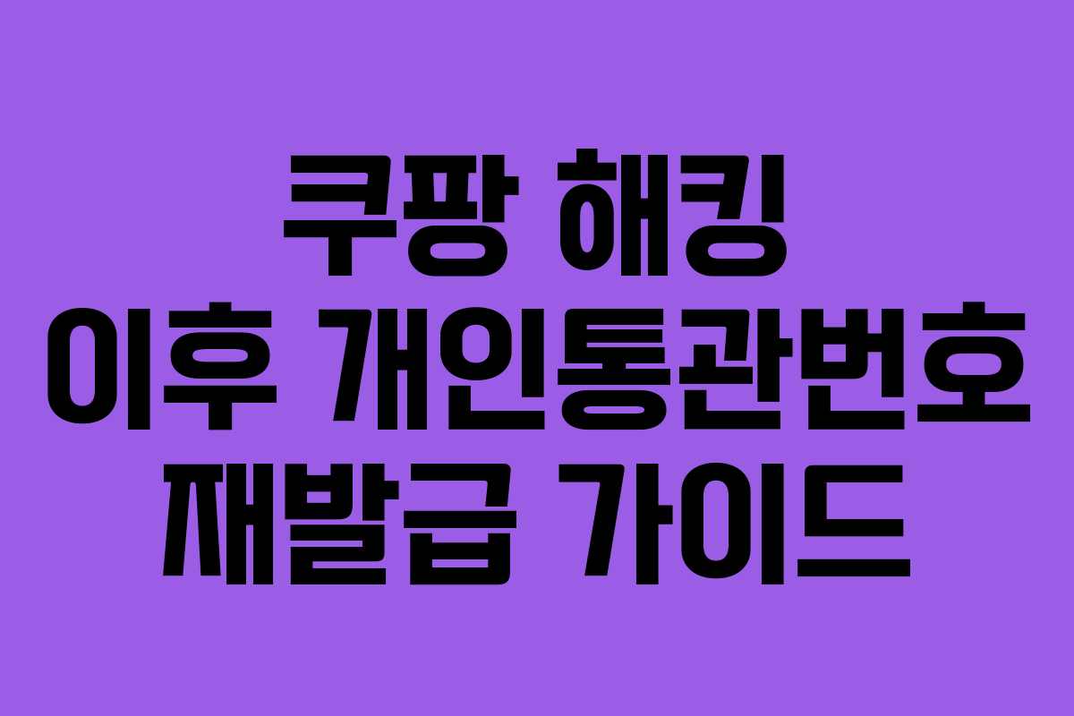 쿠팡 해킹 이후 개인통관번호 재발급 가이드