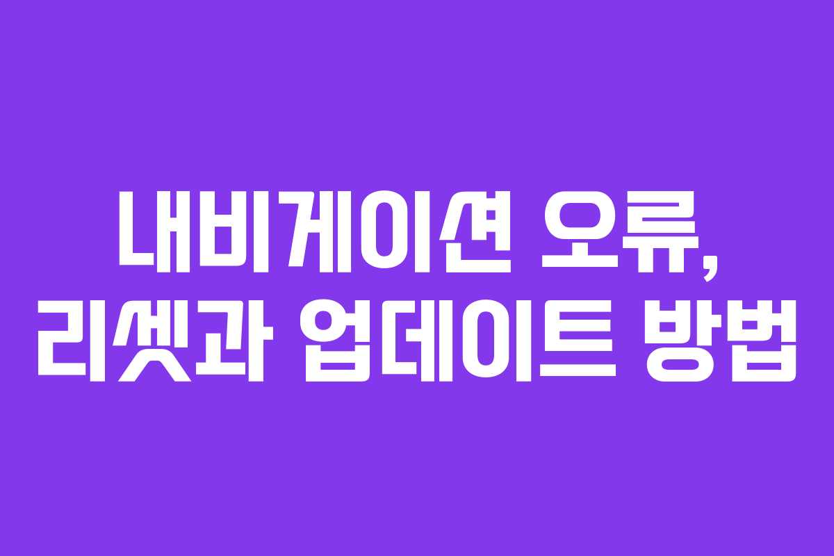 내비게이션 오류, 리셋과 업데이트 방법 내비게이션 오류, 리셋과 업데이트 방법