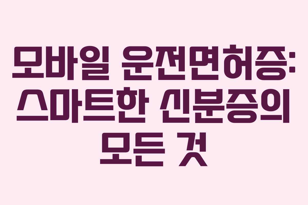 모바일 운전면허증: 스마트한 신분증의 모든 것