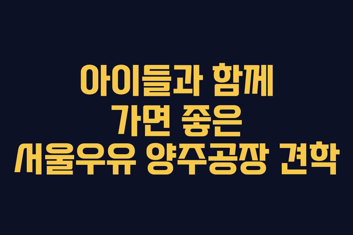 아이들과 함께 가면 좋은 서울우유 양주공장 견학
