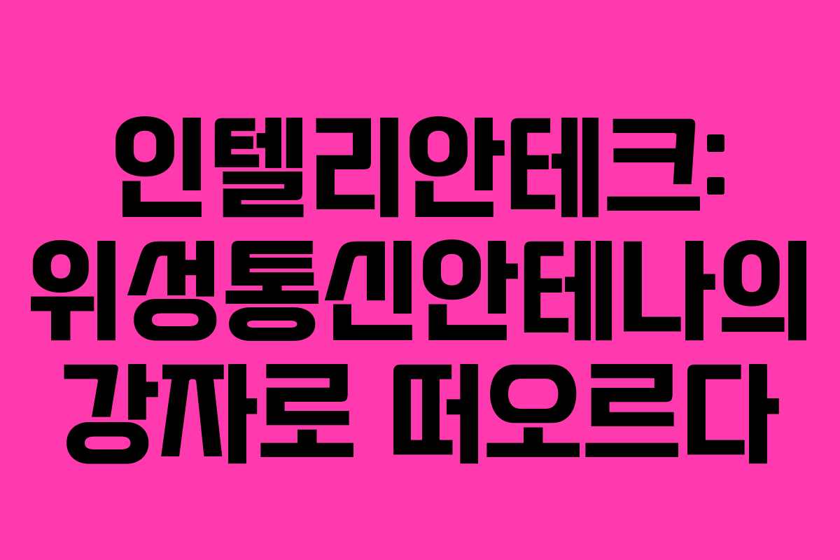 인텔리안테크: 위성통신안테나의 강자로 떠오르다
