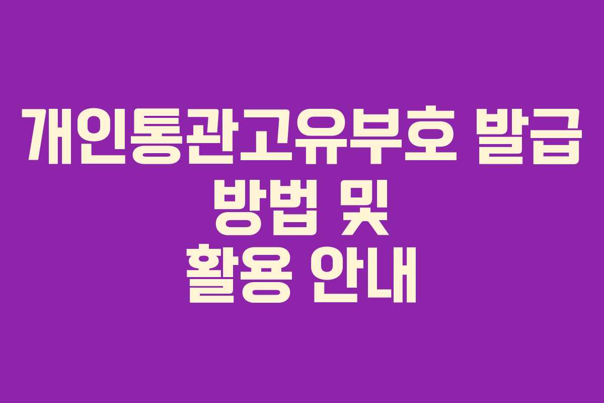 개인통관고유부호 발급 방법 및 활용 안내