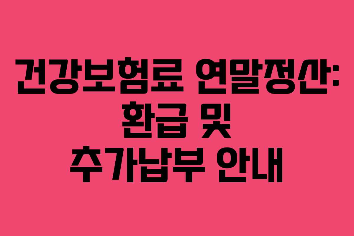 건강보험료 연말정산: 환급 및 추가납부 안내