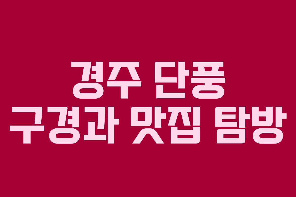 경주 단풍 구경과 맛집 탐방