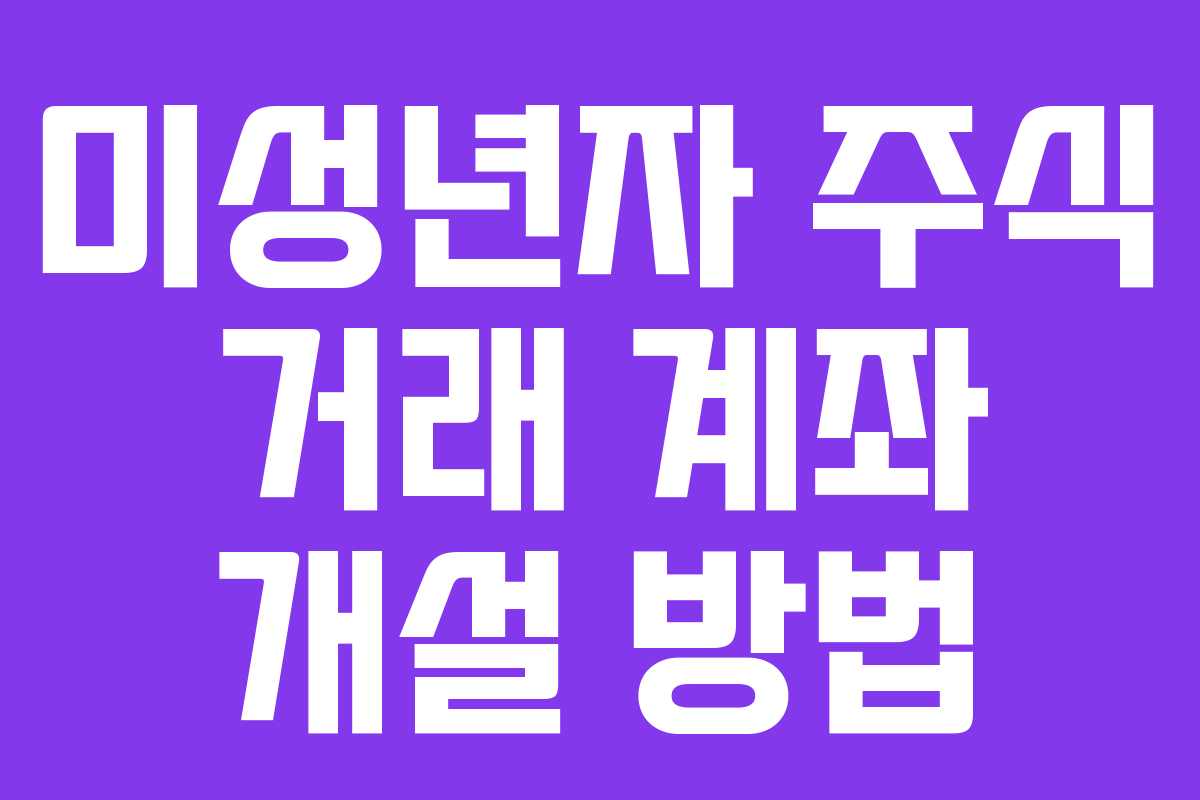 미성년자 주식 거래 계좌 개설 방법