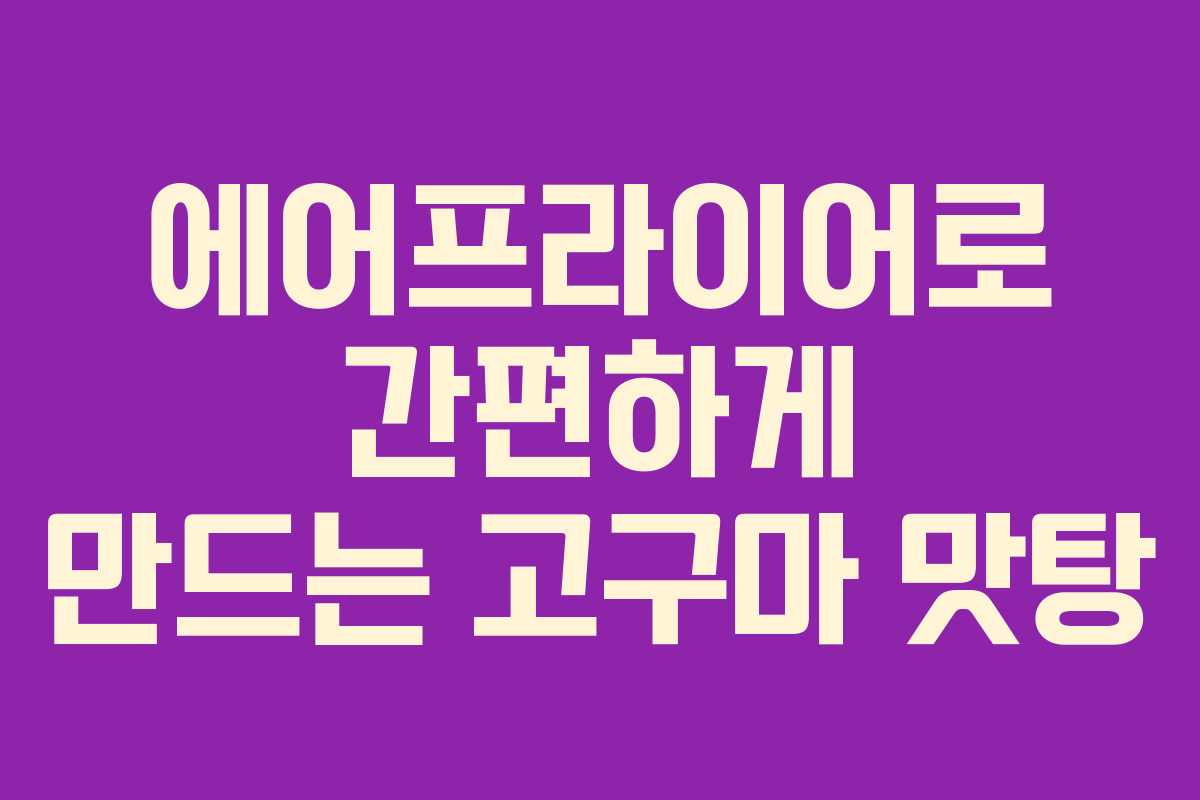 에어프라이어로 간편하게 만드는 고구마 맛탕
