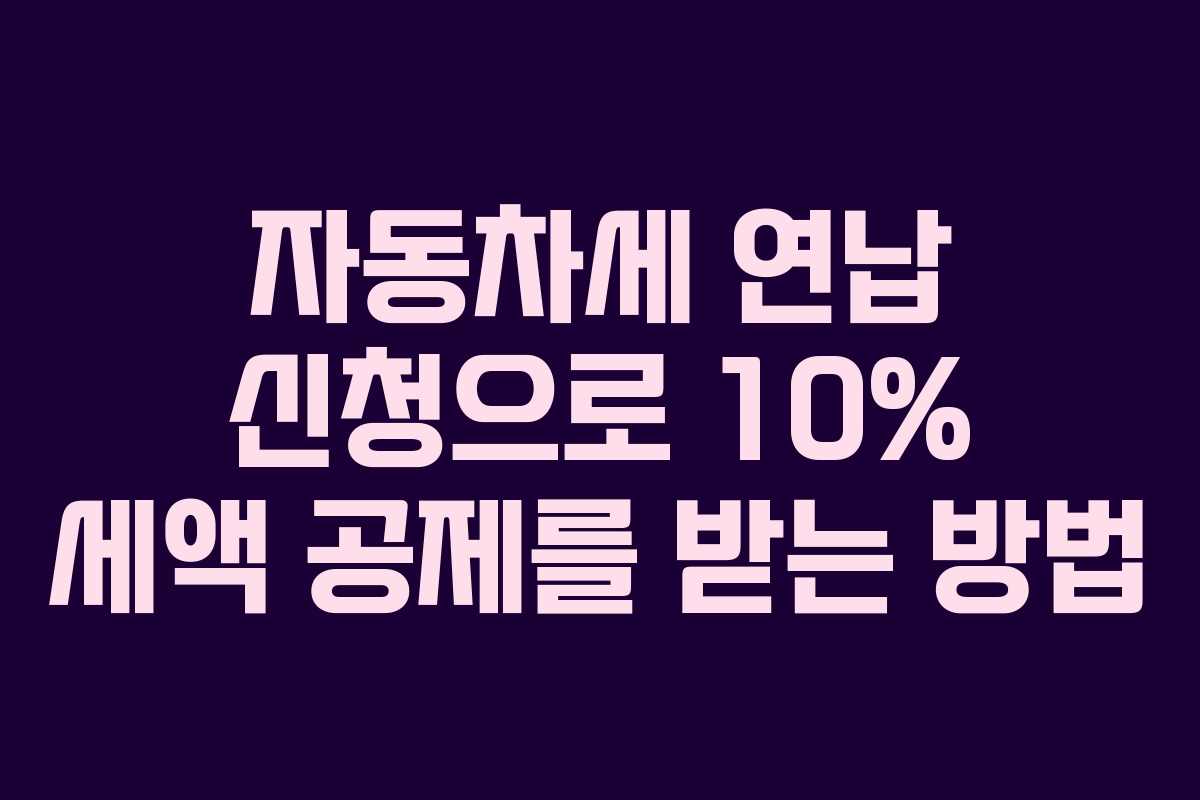 자동차세 연납 신청으로 10% 세액 공제를 받는 방법