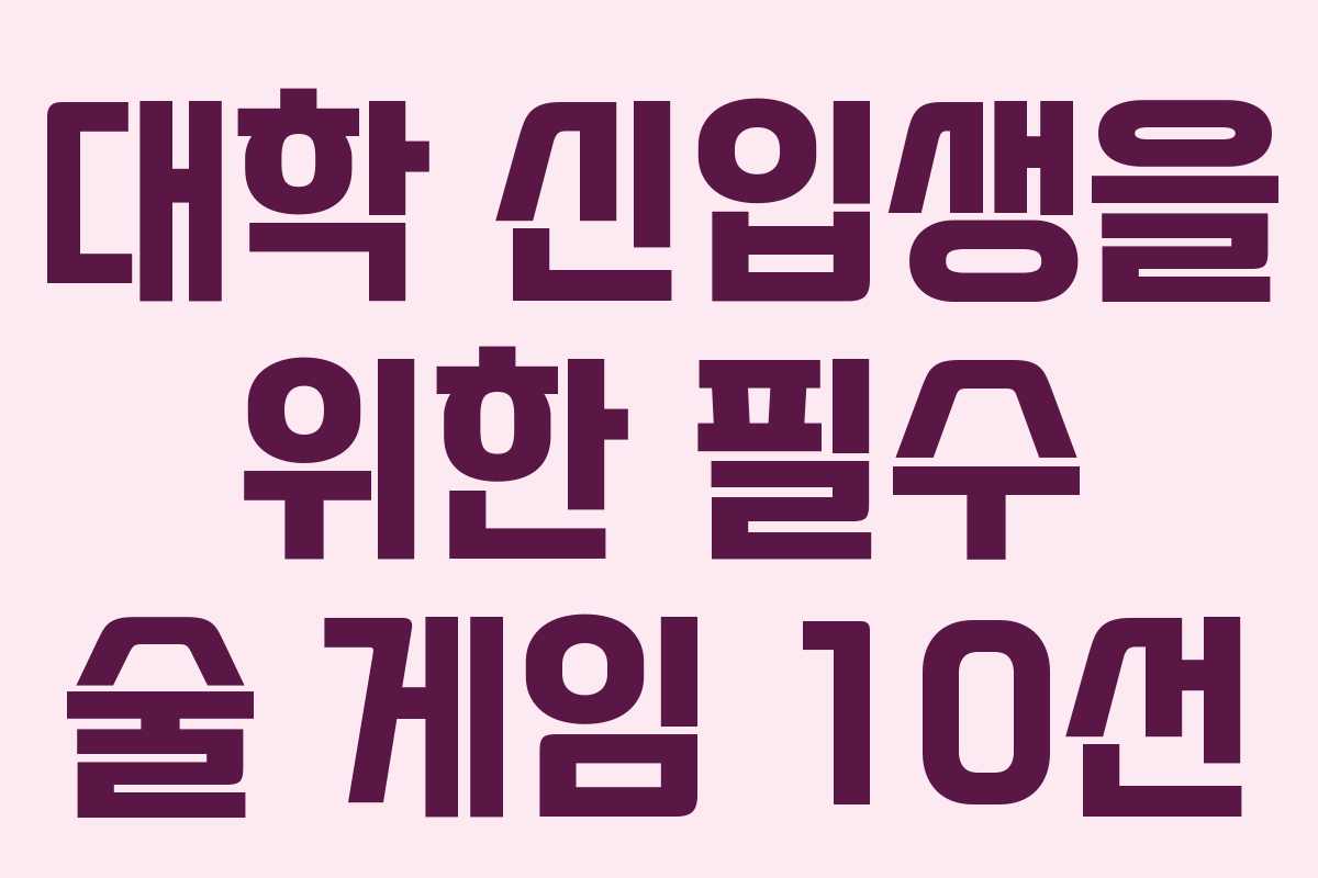 대학 신입생을 위한 필수 술 게임 10선