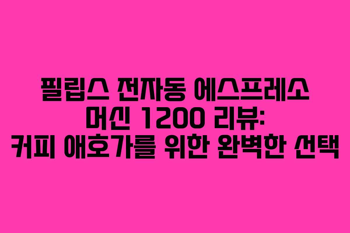 필립스 전자동 에스프레소 머신 1200 리뷰: 커피 애호가를 위한 완벽한 선택 필립스 전자동 에스프레소 머신 1200 리뷰: 커피 애호가를 위한 완벽한 선택