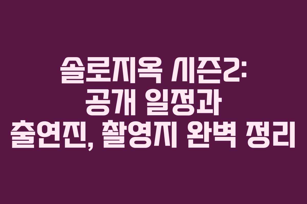 솔로지옥 시즌2: 공개 일정과 출연진, 촬영지 완벽 정리