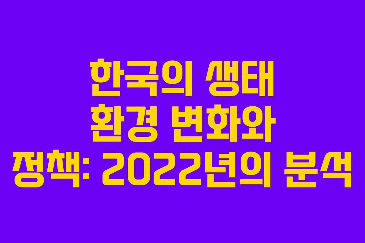 한국의 생태 환경 변화와 정책: 2022년의 분석