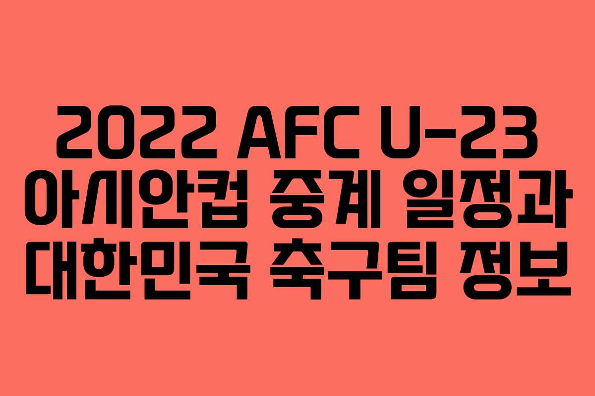 2022 AFC U-23 아시안컵 중계 일정과 대한민국 축구팀 정보