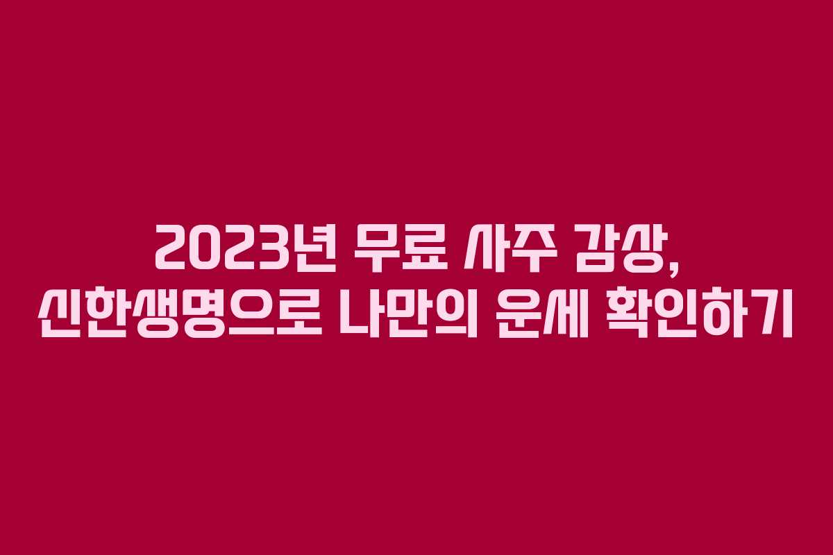 2023년 무료 사주 감상, 신한생명으로 나만의 운세 확인하기