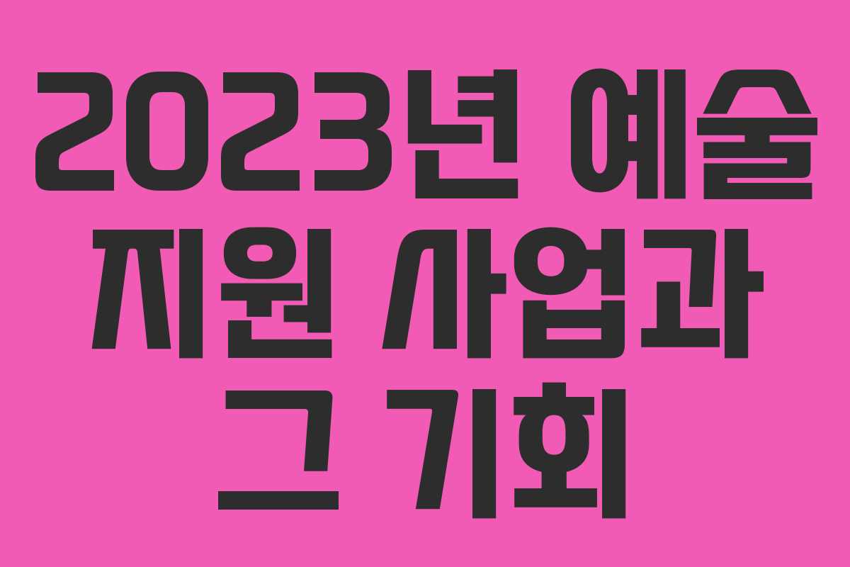 2023년 예술 지원 사업과 그 기회