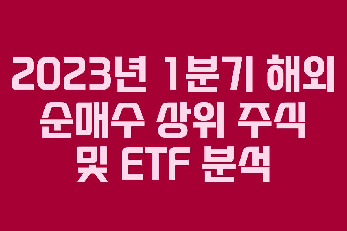 2023년 1분기 해외 순매수 상위 주식 및 ETF 분석