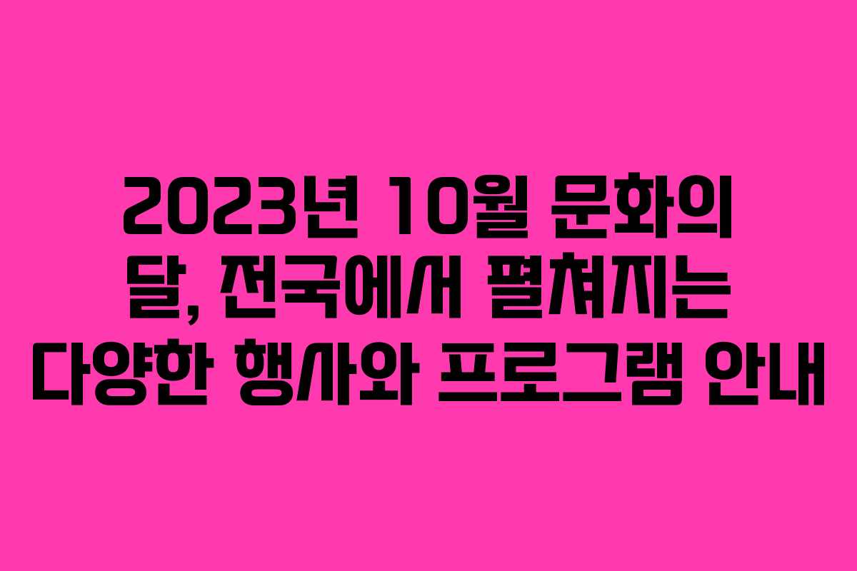 2023년 10월 문화의 달, 전국에서 펼쳐지는 다양한 행사와 프로그램 안내 2023년 10월 문화의 달, 전국에서 펼쳐지는 다양한 행사와 프로그램 안내