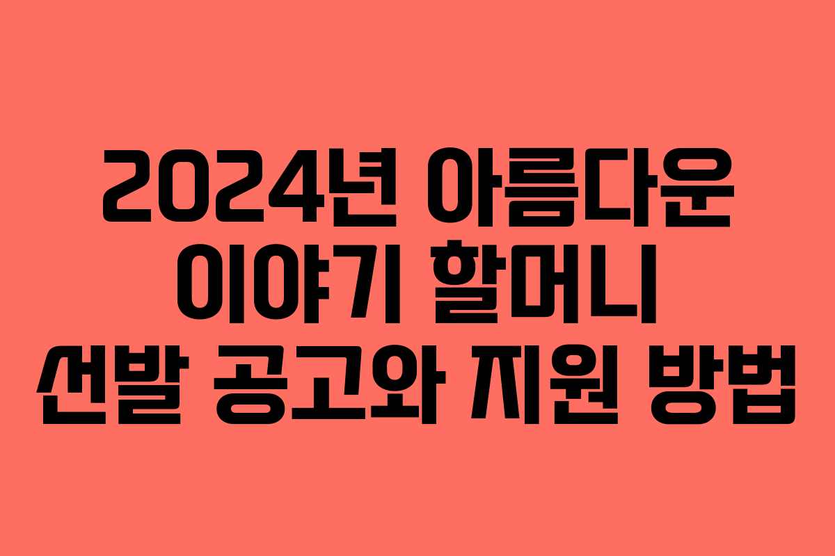 2024년 아름다운 이야기 할머니 선발 공고와 지원 방법
