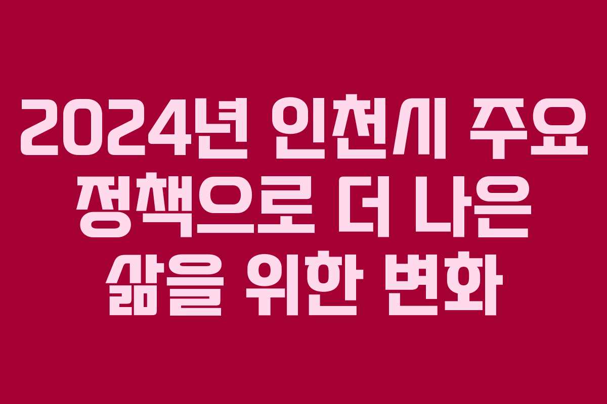 2024년 인천시 주요 정책으로 더 나은 삶을 위한 변화