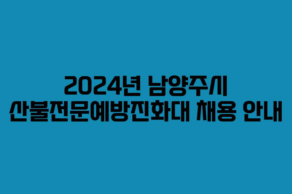 2024년 남양주시 산불전문예방진화대 채용 안내