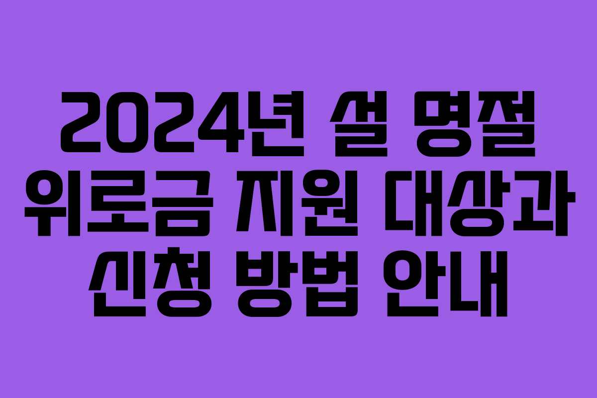 2024년 설 명절 위로금 지원 대상과 신청 방법 안내 2024년 설 명절 위로금 지원 대상과 신청 방법 안내
