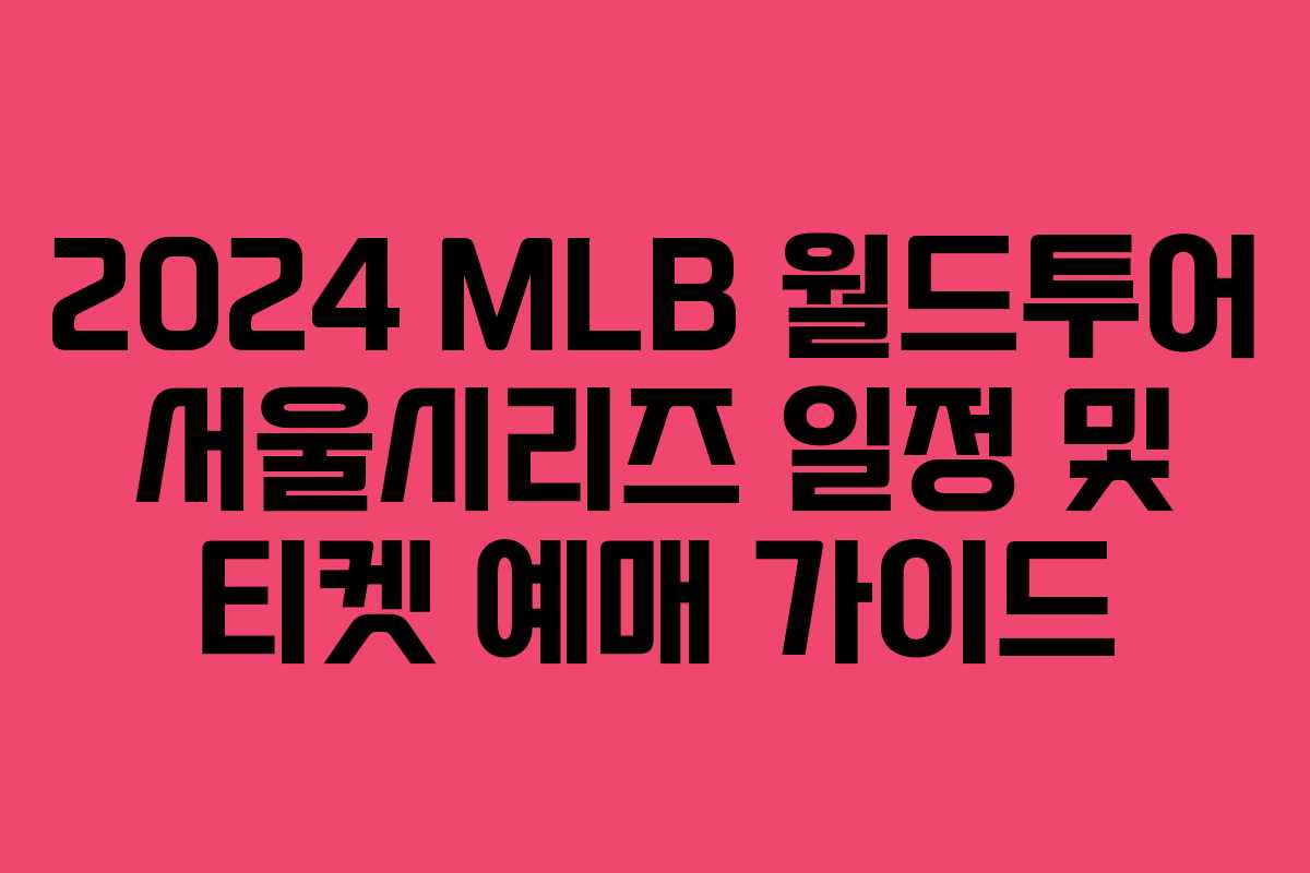 2024 MLB 월드투어 서울시리즈 일정 및 티켓 예매 가이드