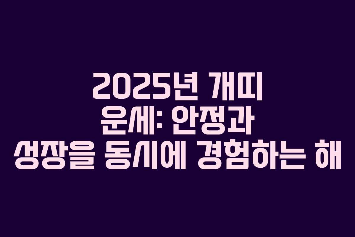 2025년 개띠 운세: 안정과 성장을 동시에 경험하는 해 2025년 개띠 운세: 안정과 성장을 동시에 경험하는 해