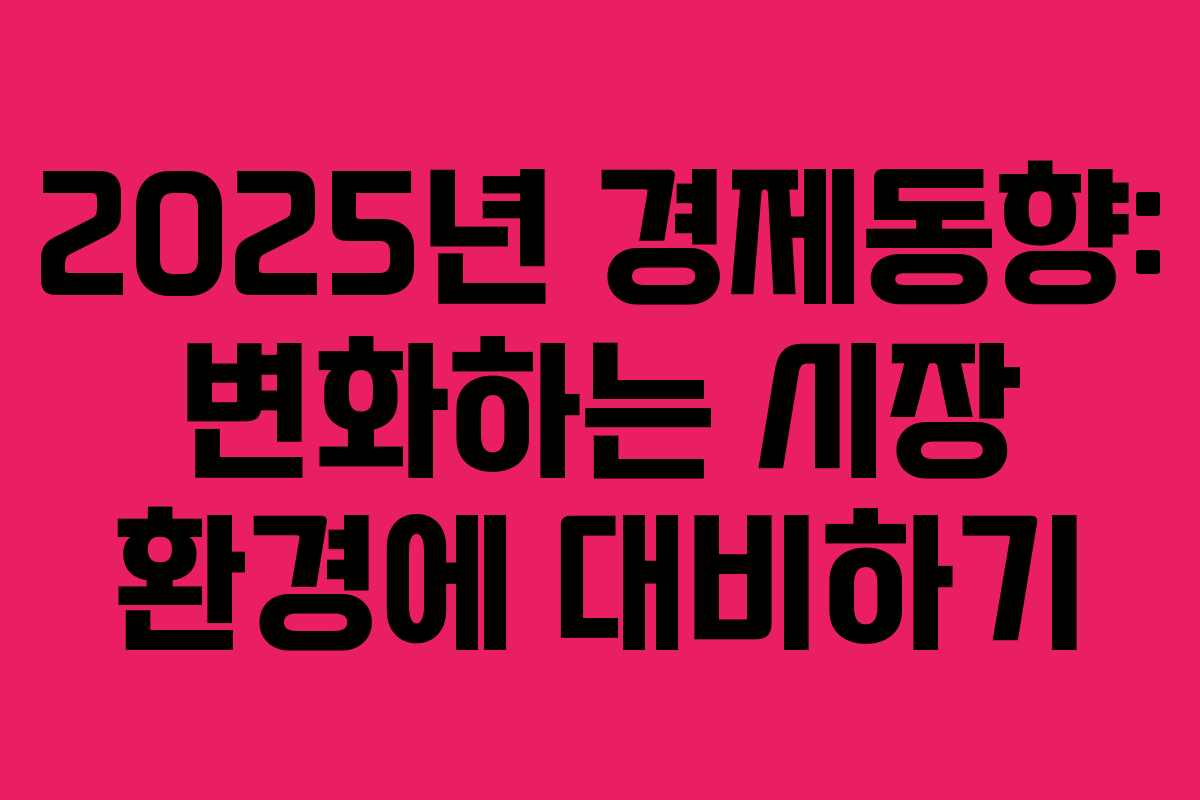 2025년 경제동향: 변화하는 시장 환경에 대비하기