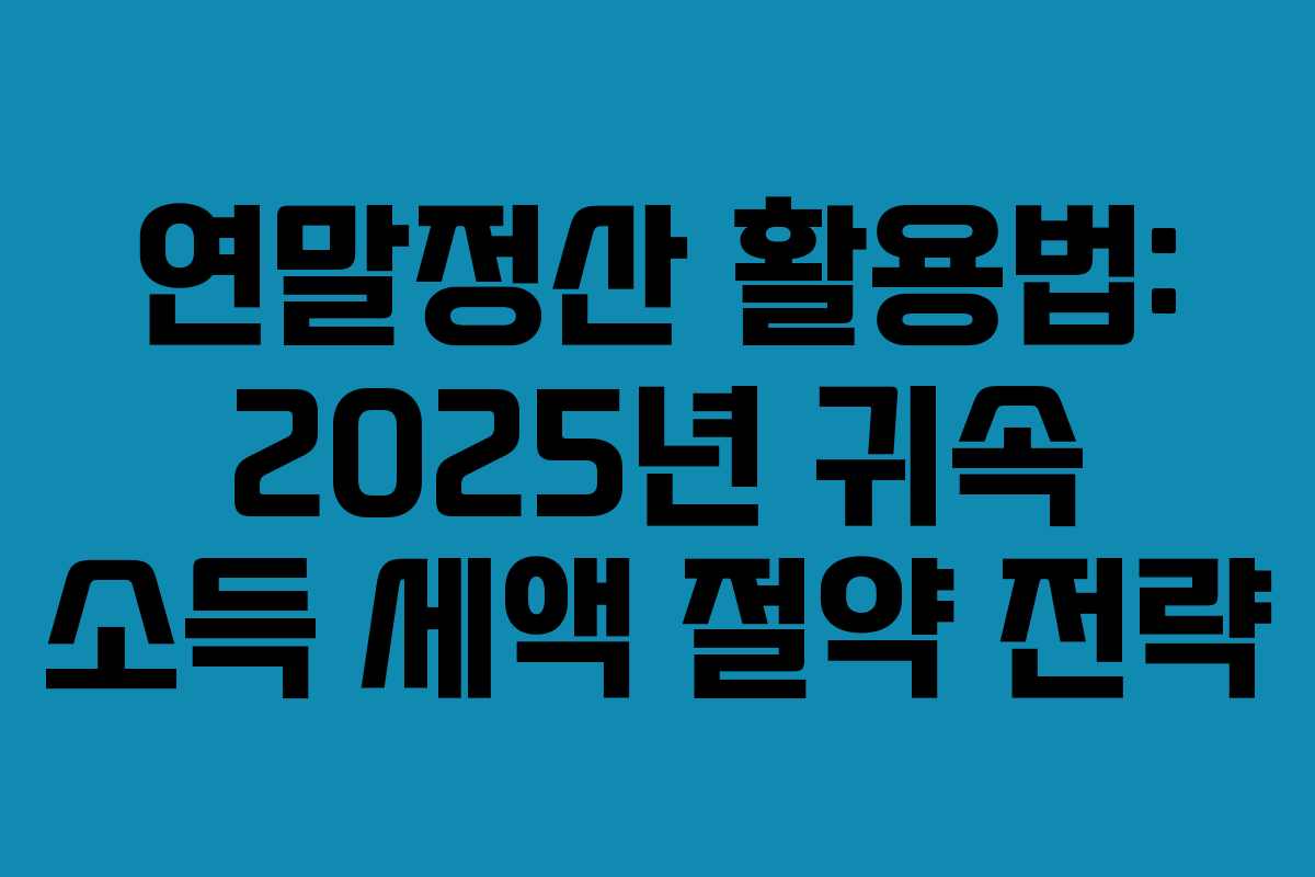 연말정산 활용법: 2025년 귀속 소득 세액 절약 전략 연말정산 활용법: 2025년 귀속 소득 세액 절약 전략