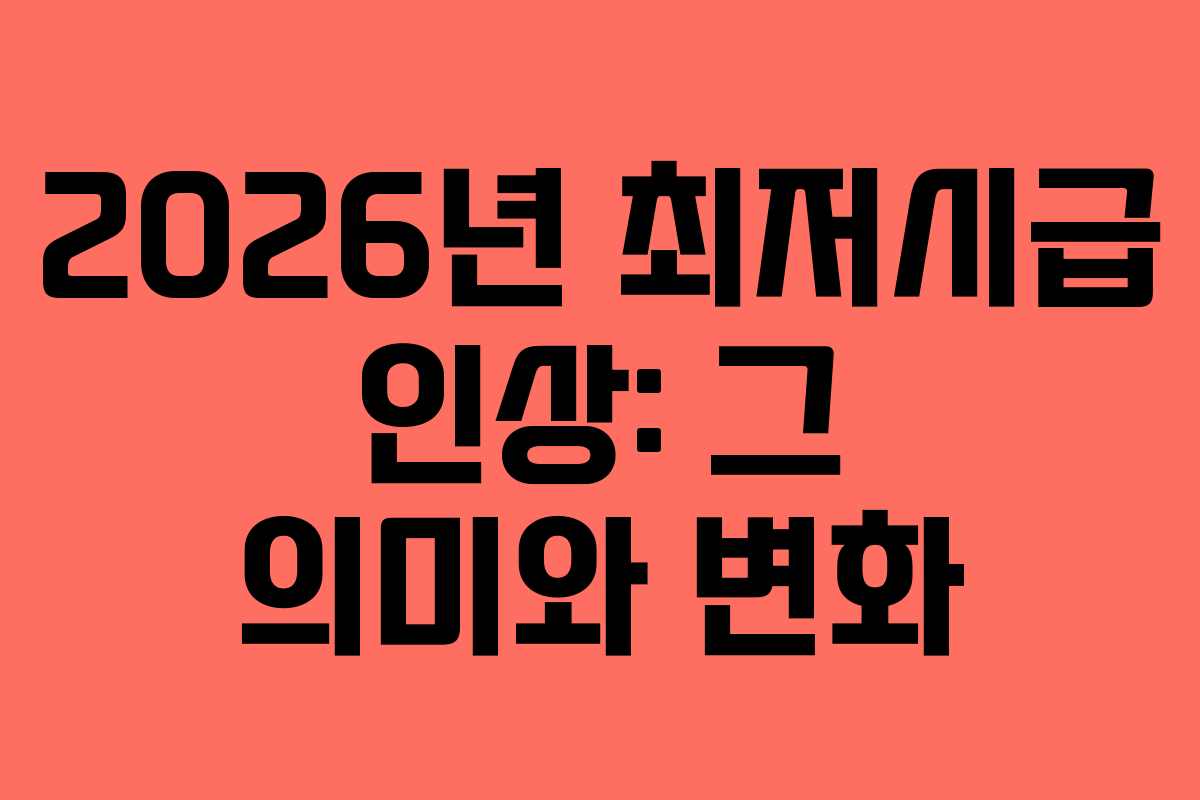 2026년 최저시급 인상: 그 의미와 변화 2026년 최저시급 인상: 그 의미와 변화