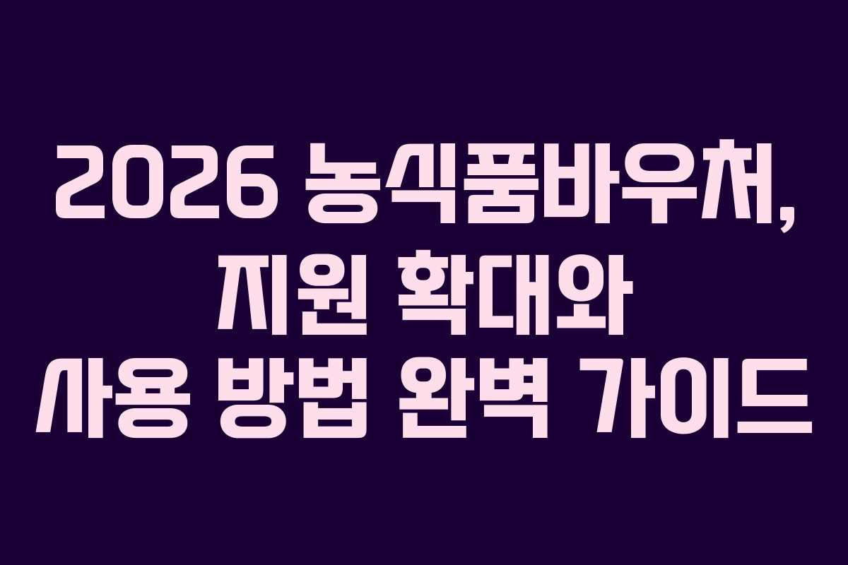 2026 농식품바우처, 지원 확대와 사용 방법 완벽 가이드