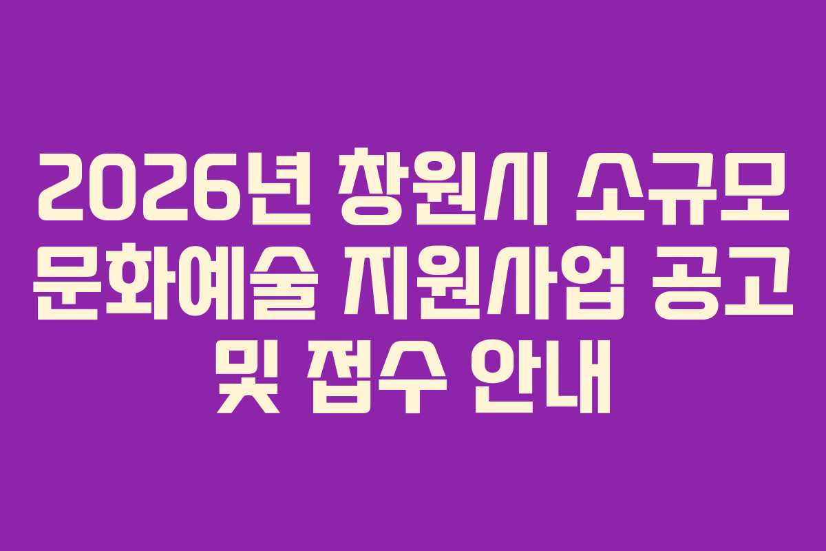 2026년 창원시 소규모 문화예술 지원사업 공고 및 접수 안내
