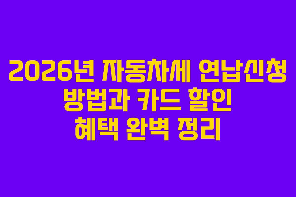 2026년 자동차세 연납신청 방법과 카드 할인 혜택 완벽 정리