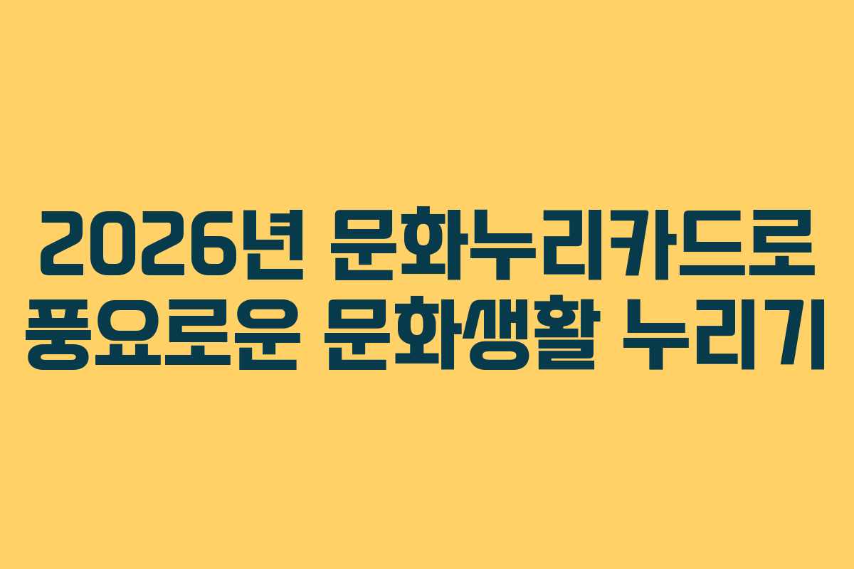 2026년 문화누리카드로 풍요로운 문화생활 누리기