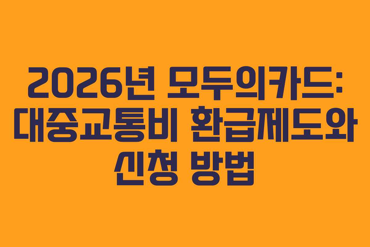 2026년 모두의카드: 대중교통비 환급제도와 신청 방법