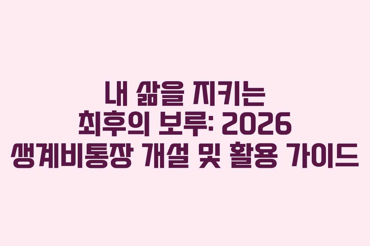내 삶을 지키는 최후의 보루: 2026 생계비통장 개설 및 활용 가이드