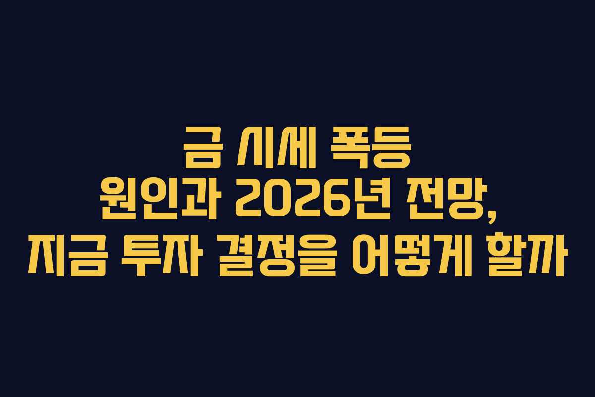 금 시세 폭등 원인과 2026년 전망, 지금 투자 결정을 어떻게 할까