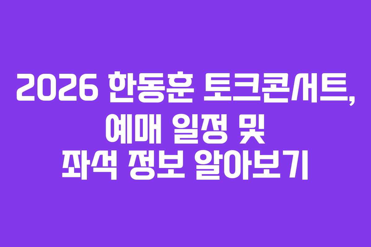 2026 한동훈 토크콘서트, 예매 일정 및 좌석 정보 알아보기 2026 한동훈 토크콘서트, 예매 일정 및 좌석 정보 알아보기
